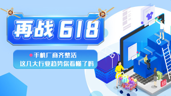 再战618：手机厂商齐整活 这几大行业趋势你看懂了吗